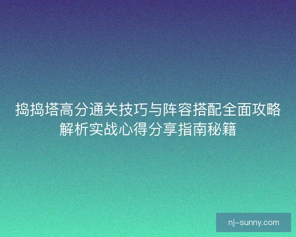 捣捣塔高分通关技巧与阵容搭配全面攻略解析实战心得分享指南秘籍