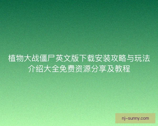 植物大战僵尸英文版下载安装攻略与玩法介绍大全免费资源分享及教程