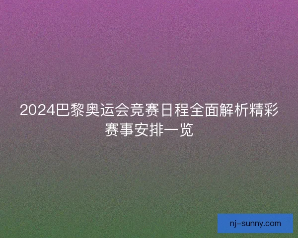 2024巴黎奥运会竞赛日程全面解析精彩赛事安排一览
