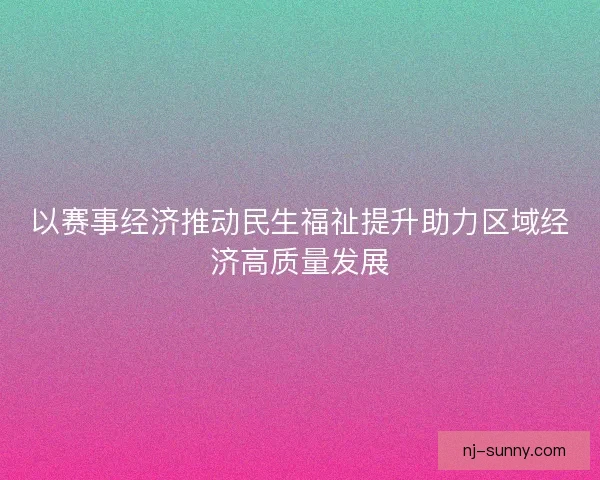 以赛事经济推动民生福祉提升助力区域经济高质量发展