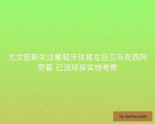 尤文图斯关注葡萄牙体育左后卫马克西阿劳霍 已派球探实地考察